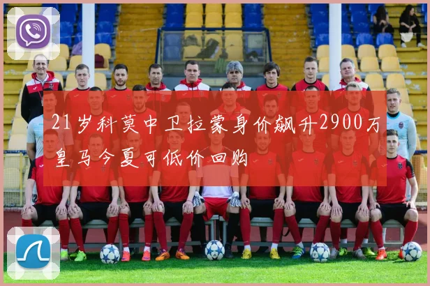 21岁科莫中卫拉蒙身价飙升2900万皇马今夏可低价回购