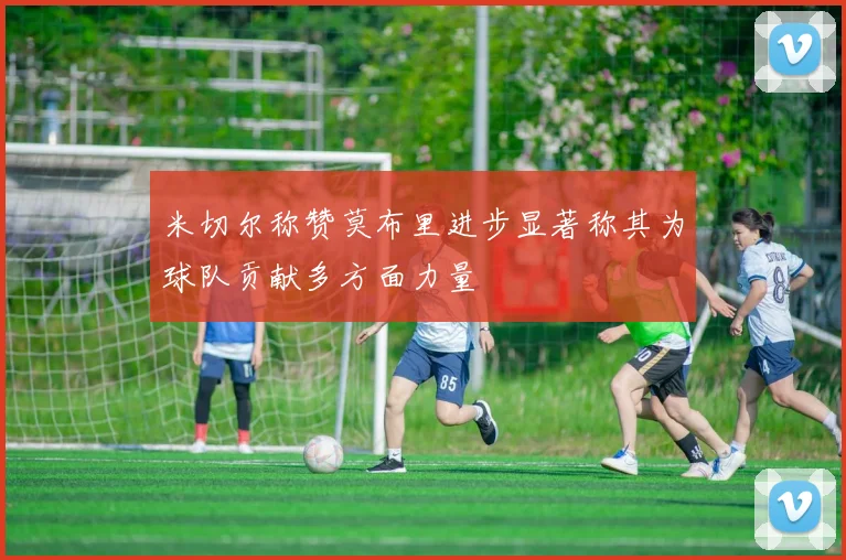 米切尔称赞莫布里进步显著称其为球队贡献多方面力量