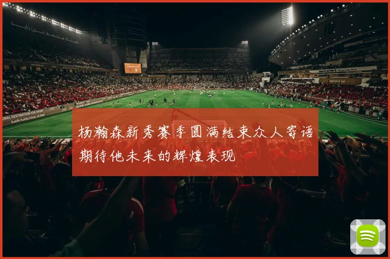 杨瀚森新秀赛季圆满结束众人寄语期待他未来的辉煌表现