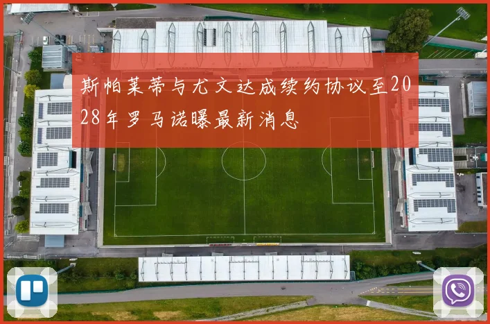 斯帕莱蒂与尤文达成续约协议至2028年罗马诺曝最新消息
