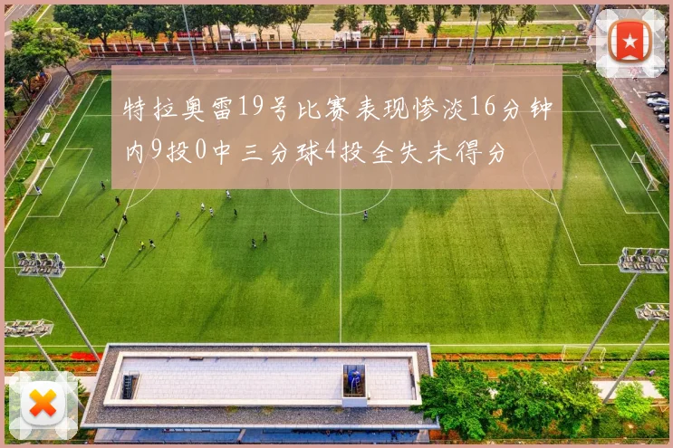 特拉奥雷19号比赛表现惨淡16分钟内9投0中三分球4投全失未得分
