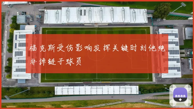 福克斯受伤影响发挥关键时刻他绝非掉链子球员