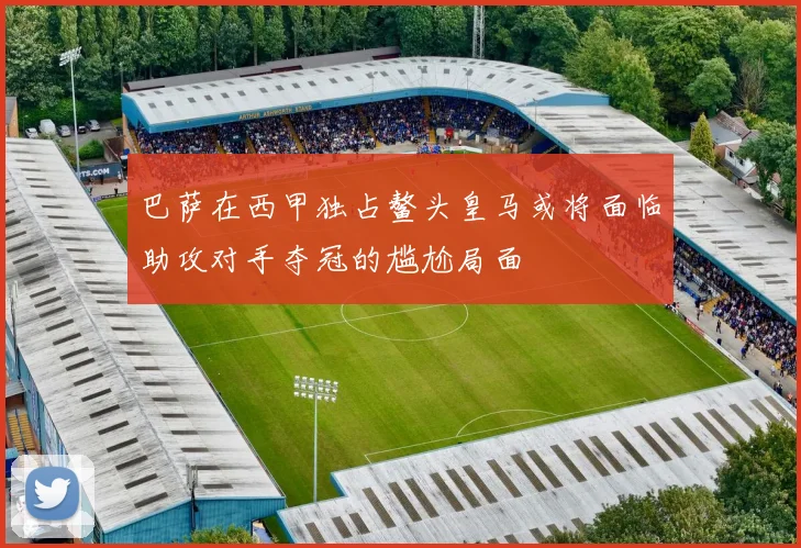 巴萨在西甲独占鳌头皇马或将面临助攻对手夺冠的尴尬局面