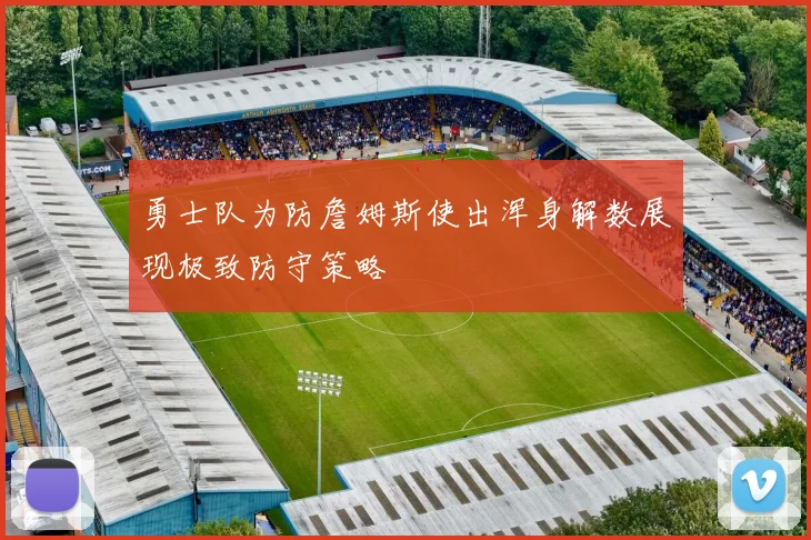 勇士队为防詹姆斯使出浑身解数展现极致防守策略