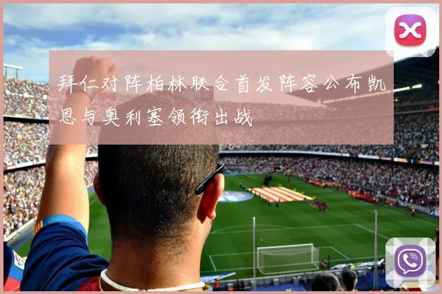 拜仁对阵柏林联合首发阵容公布凯恩与奥利塞领衔出战