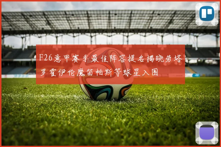 F26意甲赛季最佳阵容提名揭晓劳塔罗霍伊伦魔笛帕斯等球星入围