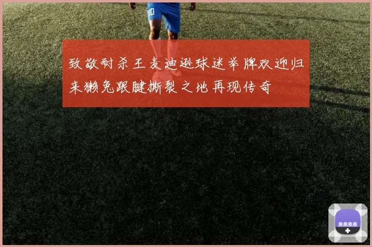 致敬耐杀王麦迪逊球迷举牌欢迎归来獭兔跟腱撕裂之地再现传奇
