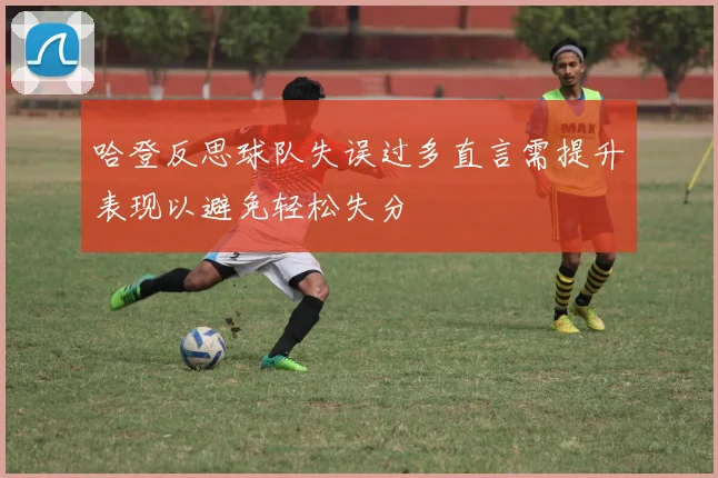 哈登反思球队失误过多直言需提升表现以避免轻松失分