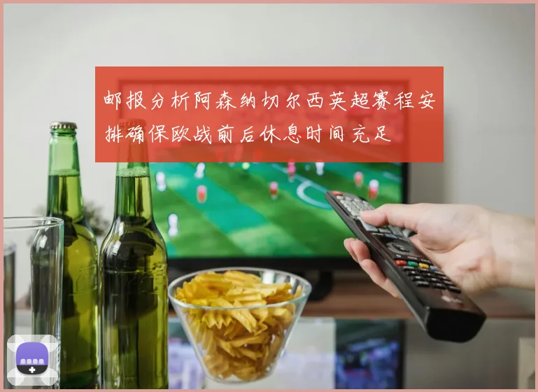 邮报分析阿森纳切尔西英超赛程安排确保欧战前后休息时间充足