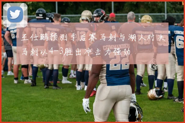 王仕鹏预测季后赛马刺与湖人对决马刺以4-3胜出冲击力强劲