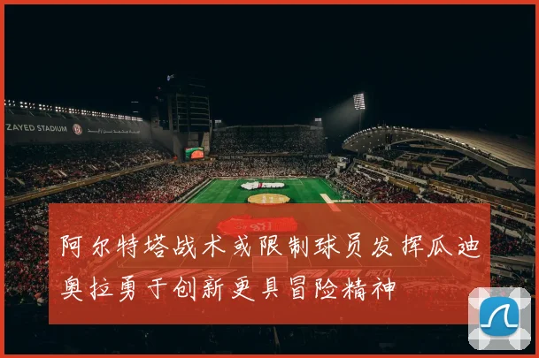 阿尔特塔战术或限制球员发挥瓜迪奥拉勇于创新更具冒险精神