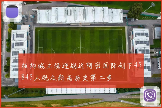 纽约城主场迎战迈阿密国际创下45845人观众新高历史第二多